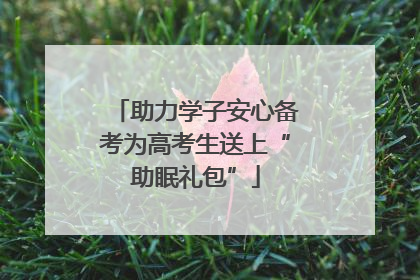 助力学子安心备考为高考生送上“助眠礼包”