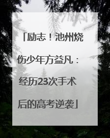 励志！池州烧伤少年方益凡：经历23次手术后的高考逆袭