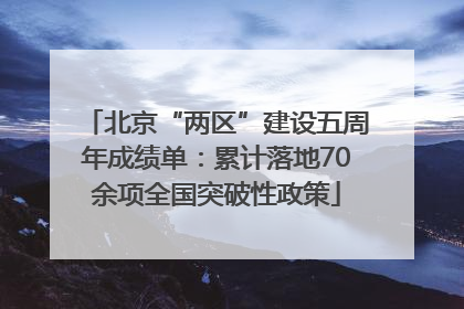 北京“两区”建设五周年成绩单：累计落地70余项全国突破性政策