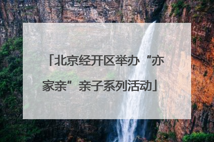 北京经开区举办“亦家亲”亲子系列活动