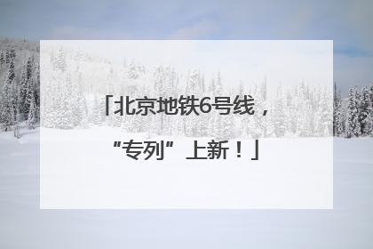 北京地铁6号线，“专列”上新！