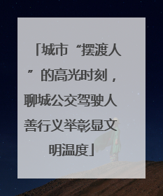 城市“摆渡人”的高光时刻，聊城公交驾驶人善行义举彰显文明温度