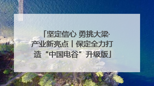 坚定信心 勇挑大梁·产业新亮点丨保定全力打造“中国电谷”升级版