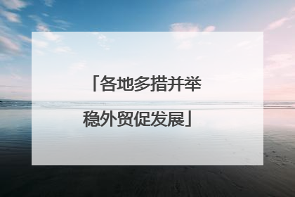 各地多措并举稳外贸促发展