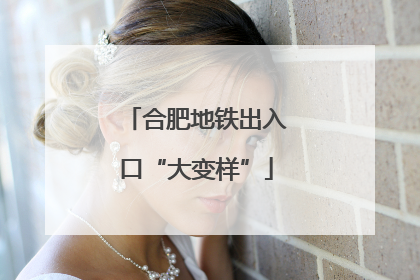 合肥地铁出入口“大变样”