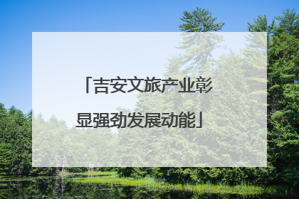 吉安文旅产业彰显强劲发展动能