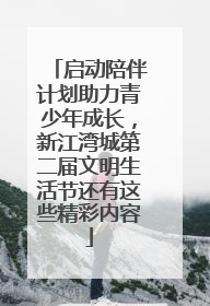 启动陪伴计划助力青少年成长，新江湾城第二届文明生活节还有这些精彩内容