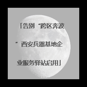 告别“跨区奔波”西安兵器基地企业服务驿站启用