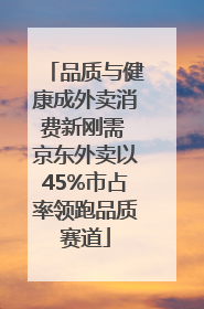 品质与健康成外卖消费新刚需 京东外卖以45%市占率领跑品质赛道