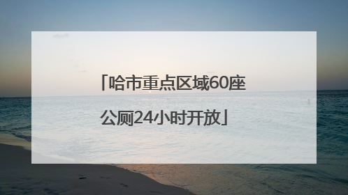 哈市重点区域60座公厕24小时开放