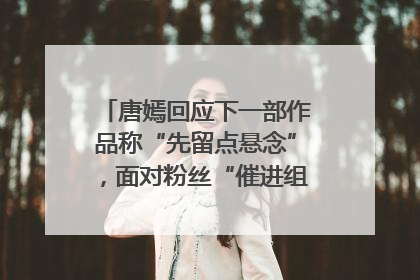 唐嫣回应下一部作品称“先留点悬念”，面对粉丝“催进组”表示理解