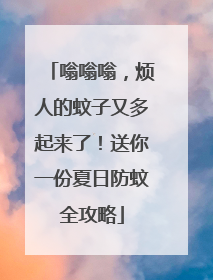 嗡嗡嗡，烦人的蚊子又多起来了！送你一份夏日防蚊全攻略