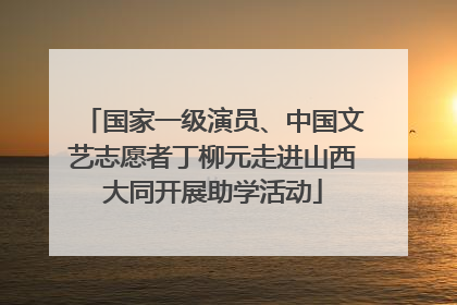国家一级演员、中国文艺志愿者丁柳元走进山西大同开展助学活动