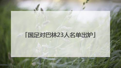 国足对巴林23人名单出炉