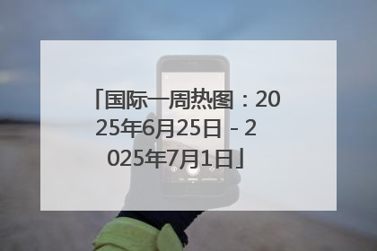 国际一周热图：2025年6月25日－2025年7月1日