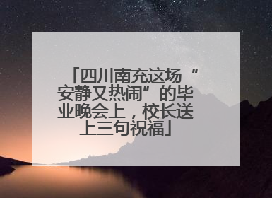四川南充这场“安静又热闹”的毕业晚会上，校长送上三句祝福