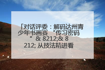 对话评委：解码达州青少年书画赛 “传习密码”& 8212;& 8212; 从技法精进看文化传承新活力
