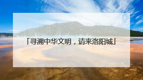 寻溯中华文明，请来洛阳城