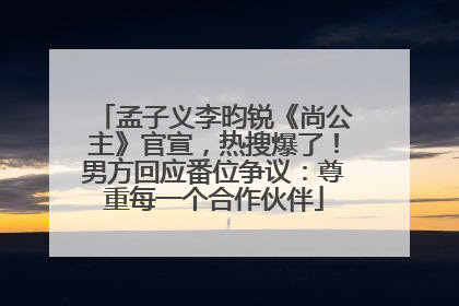 孟子义李昀锐《尚公主》官宣，热搜爆了！男方回应番位争议：尊重每一个合作伙伴