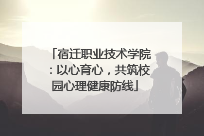宿迁职业技术学院：以心育心，共筑校园心理健康防线
