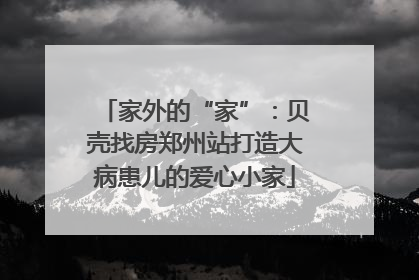 家外的“家”：贝壳找房郑州站打造大病患儿的爱心小家