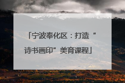 宁波奉化区：打造“诗书画印”美育课程