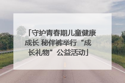 守护青春期儿童健康成长 秘伴裤举行“成长礼物”公益活动