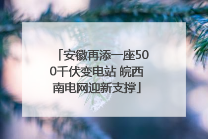 安徽再添一座500千伏变电站 皖西南电网迎新支撑