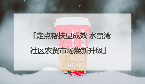 定点帮扶显成效 水景湾社区农贸市场焕新升级