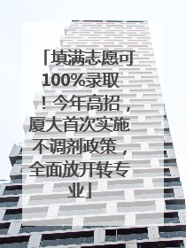 填满志愿可100%录取！今年高招，厦大首次实施不调剂政策，全面放开转专业