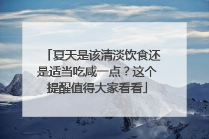 夏天是该清淡饮食还是适当吃咸一点？这个提醒值得大家看看