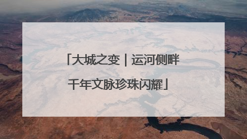 大城之变｜运河侧畔 千年文脉珍珠闪耀