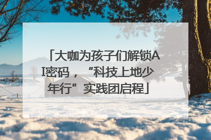 大咖为孩子们解锁AI密码，“科技上地少年行”实践团启程