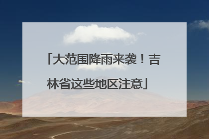 大范围降雨来袭！吉林省这些地区注意