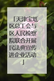 天津宝坻区总工会与区人民检察院联合开展民法典宣传进企业活动