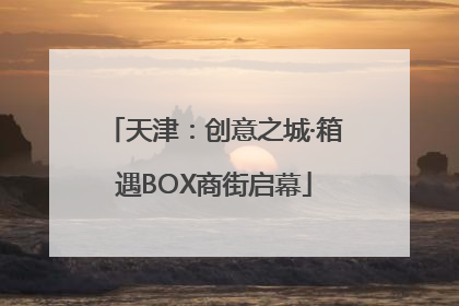 天津：创意之城·箱遇BOX商街启幕