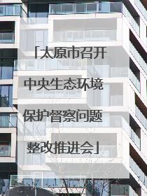 太原市召开中央生态环境保护督察问题整改推进会