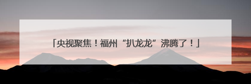 央视聚焦！福州“扒龙龙”沸腾了！