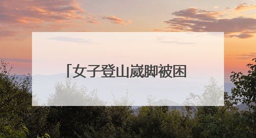 女子登山崴脚被困 邹平消防紧急救援