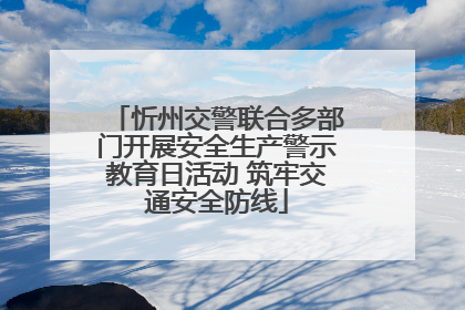 忻州交警联合多部门开展安全生产警示教育日活动 筑牢交通安全防线