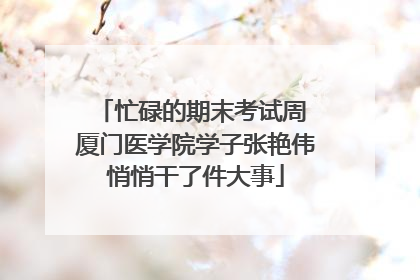 忙碌的期末考试周 厦门医学院学子张艳伟悄悄干了件大事