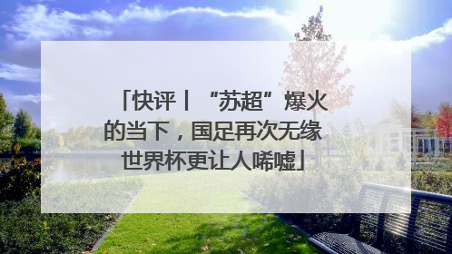 快评丨“苏超”爆火的当下，国足再次无缘世界杯更让人唏嘘