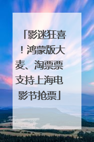 影迷狂喜！鸿蒙版大麦、淘票票支持上海电影节抢票