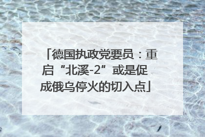 德国执政党要员：重启“北溪-2”或是促成俄乌停火的切入点