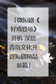 微短剧《好戏登场》开机 深挖青岛文化开辟短剧精品新篇