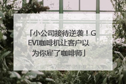 小公司接待逆袭！GEVI咖啡机让客户以为你雇了咖啡师