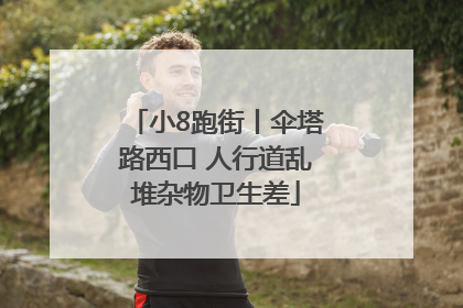 小8跑街丨伞塔路西口 人行道乱堆杂物卫生差
