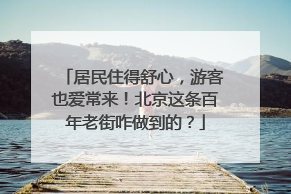 居民住得舒心，游客也爱常来！北京这条百年老街咋做到的？