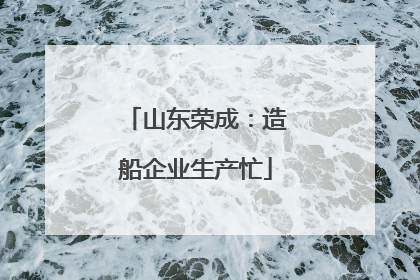 山东荣成：造船企业生产忙