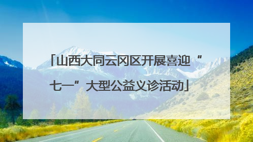 山西大同云冈区开展喜迎“七一”大型公益义诊活动